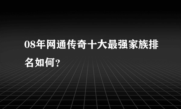 08年网通传奇十大最强家族排名如何？