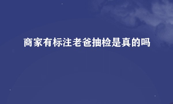 商家有标注老爸抽检是真的吗