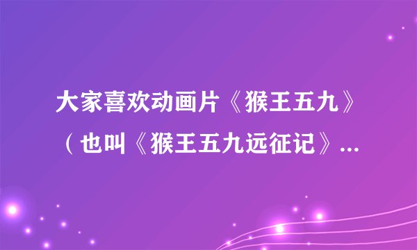 大家喜欢动画片《猴王五九》（也叫《猴王五九远征记》、《西游战记》）里的哪个人物？