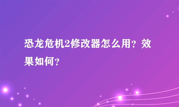 恐龙危机2修改器怎么用？效果如何？