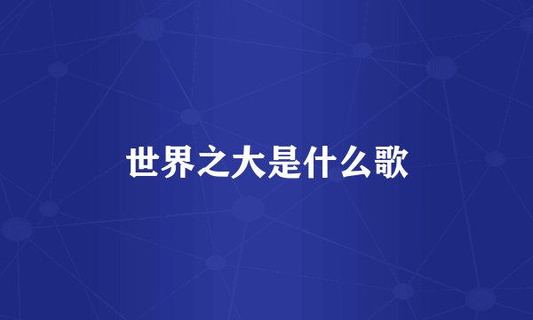 世界之大是什么歌
