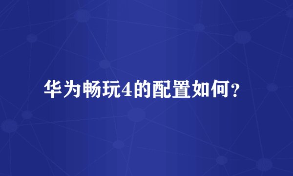 华为畅玩4的配置如何？