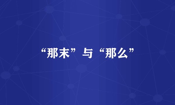 “那末”与“那么”