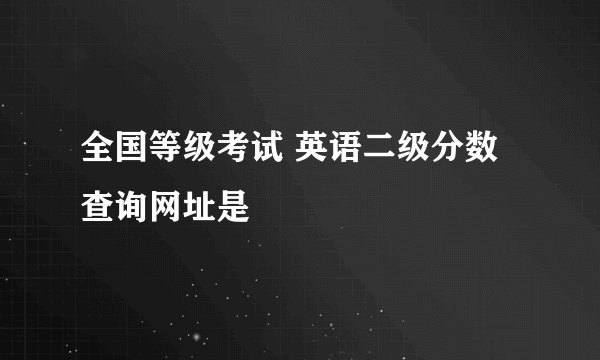 全国等级考试 英语二级分数查询网址是