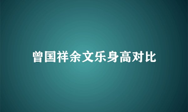 曾国祥余文乐身高对比