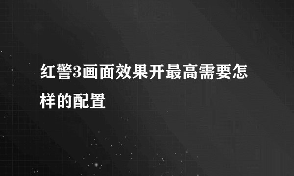 红警3画面效果开最高需要怎样的配置