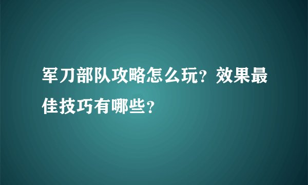 军刀部队攻略怎么玩？效果最佳技巧有哪些？