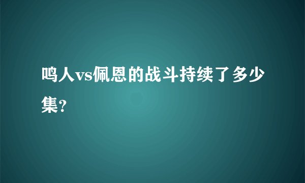 鸣人vs佩恩的战斗持续了多少集？