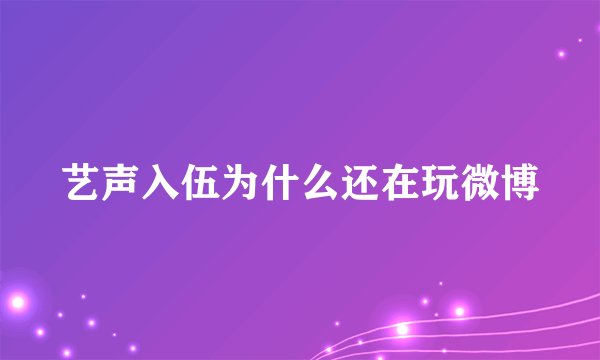 艺声入伍为什么还在玩微博
