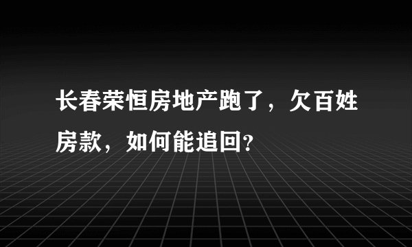 长春荣恒房地产跑了，欠百姓房款，如何能追回？