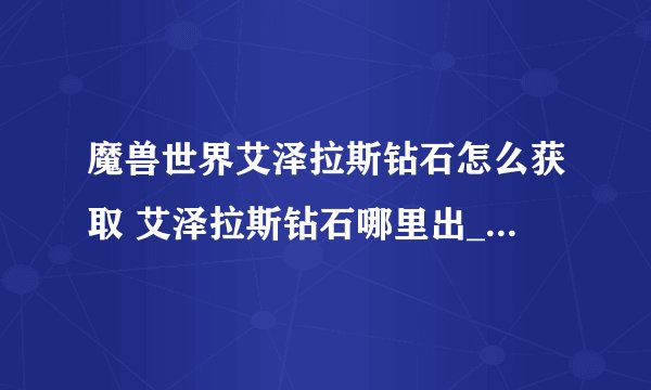 魔兽世界艾泽拉斯钻石怎么获取 艾泽拉斯钻石哪里出_魔兽世界
