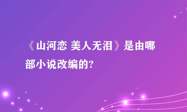 《山河恋 美人无泪》是由哪部小说改编的?