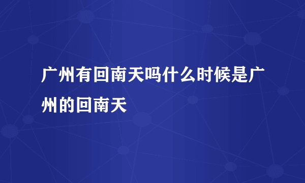 广州有回南天吗什么时候是广州的回南天