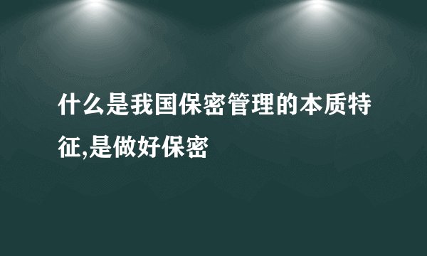 什么是我国保密管理的本质特征,是做好保密
