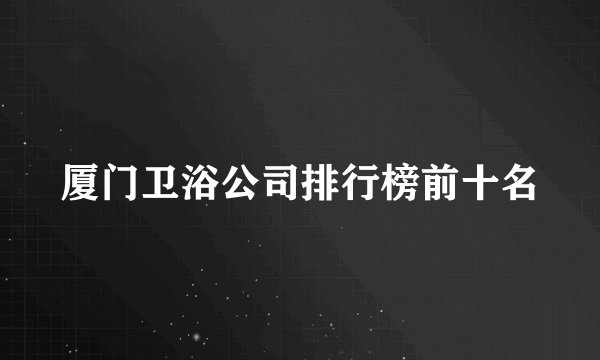 厦门卫浴公司排行榜前十名