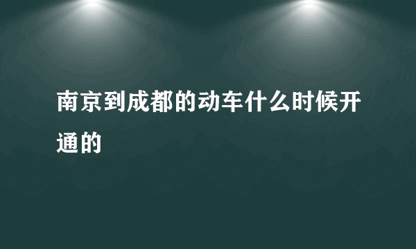 南京到成都的动车什么时候开通的