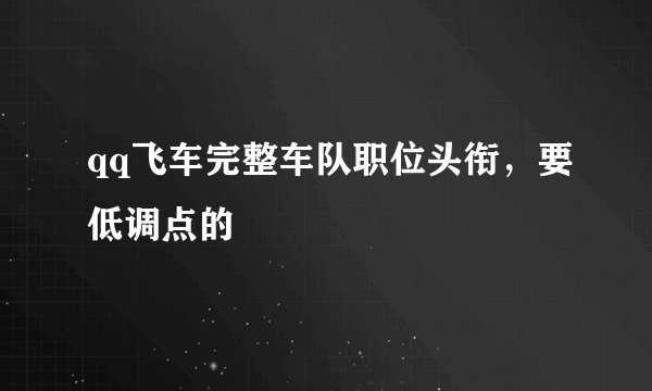 qq飞车完整车队职位头衔，要低调点的