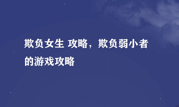 欺负女生 攻略，欺负弱小者的游戏攻略