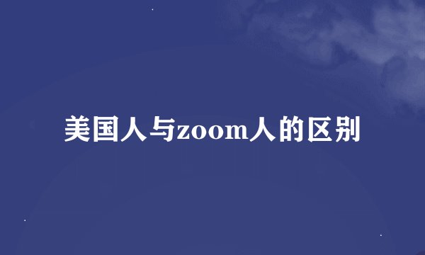 美国人与zoom人的区别