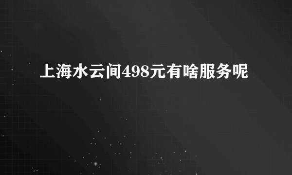 上海水云间498元有啥服务呢