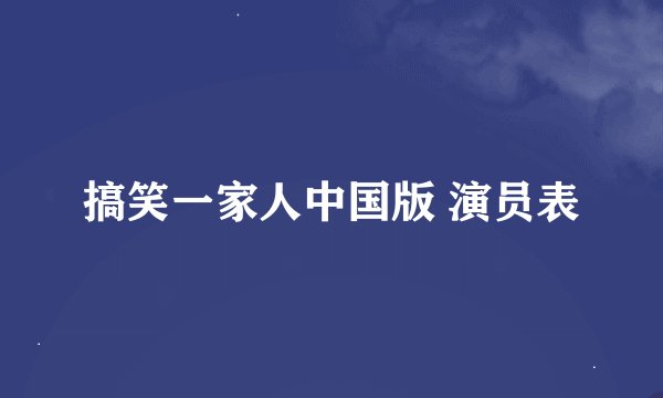 搞笑一家人中国版 演员表