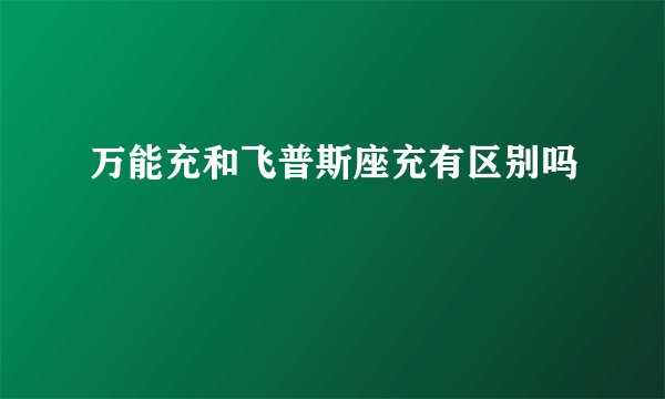 万能充和飞普斯座充有区别吗
