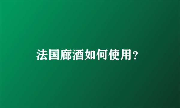 法国廊酒如何使用？