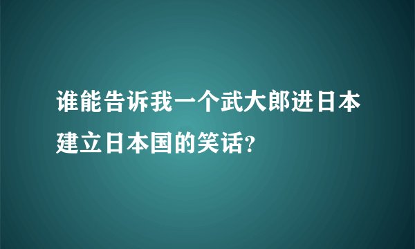 谁能告诉我一个武大郎进日本建立日本国的笑话？