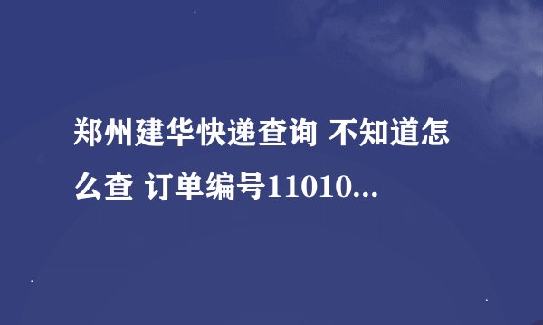 郑州建华快递查询 不知道怎么查 订单编号11010210867596