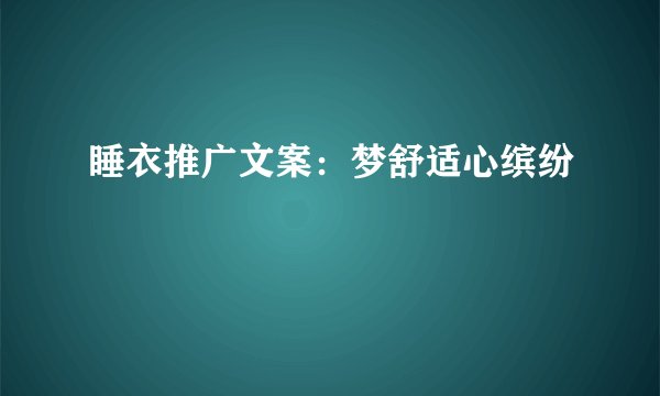 睡衣推广文案：梦舒适心缤纷