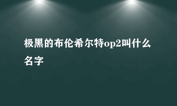 极黑的布伦希尔特op2叫什么名字