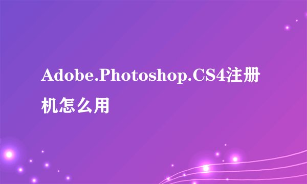 Adobe.Photoshop.CS4注册机怎么用