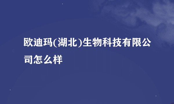 欧迪玛(湖北)生物科技有限公司怎么样