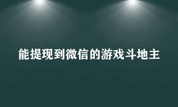 能提现到微信的游戏斗地主