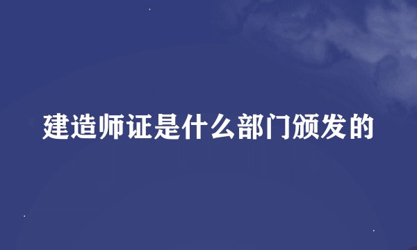 建造师证是什么部门颁发的
