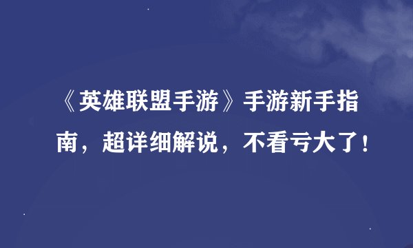 《英雄联盟手游》手游新手指南，超详细解说，不看亏大了！