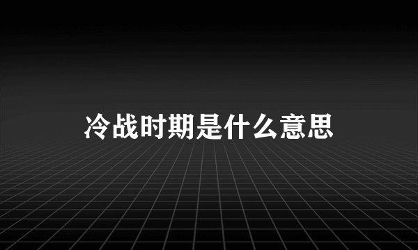 冷战时期是什么意思