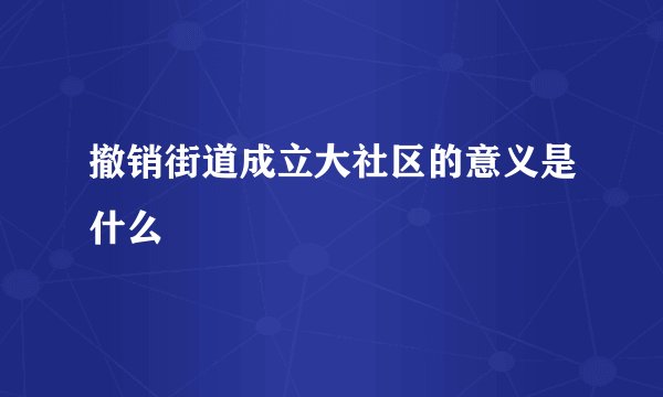 撤销街道成立大社区的意义是什么