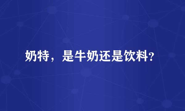 奶特，是牛奶还是饮料？