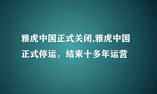 雅虎中国正式关闭,雅虎中国正式停运,结束十多年运营