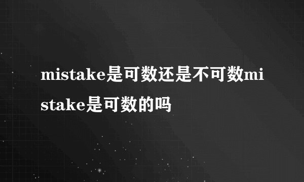 mistake是可数还是不可数mistake是可数的吗