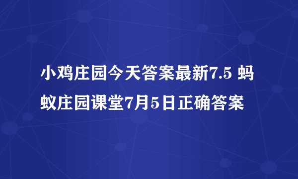 小鸡庄园今天答案最新7.5 蚂蚁庄园课堂7月5日正确答案