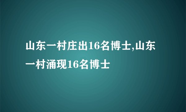 山东一村庄出16名博士,山东一村涌现16名博士