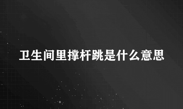 卫生间里撑杆跳是什么意思