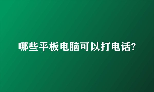 哪些平板电脑可以打电话?