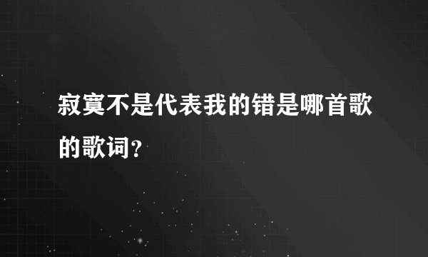 寂寞不是代表我的错是哪首歌的歌词？
