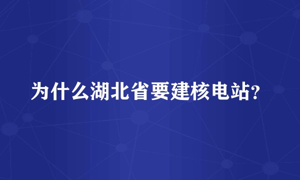 为什么湖北省要建核电站？