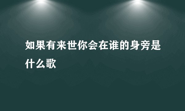 如果有来世你会在谁的身旁是什么歌
