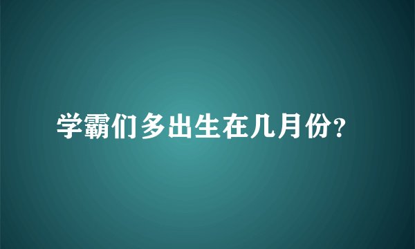 学霸们多出生在几月份？