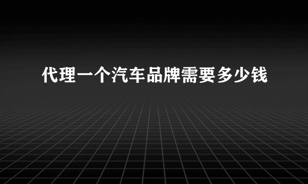 代理一个汽车品牌需要多少钱